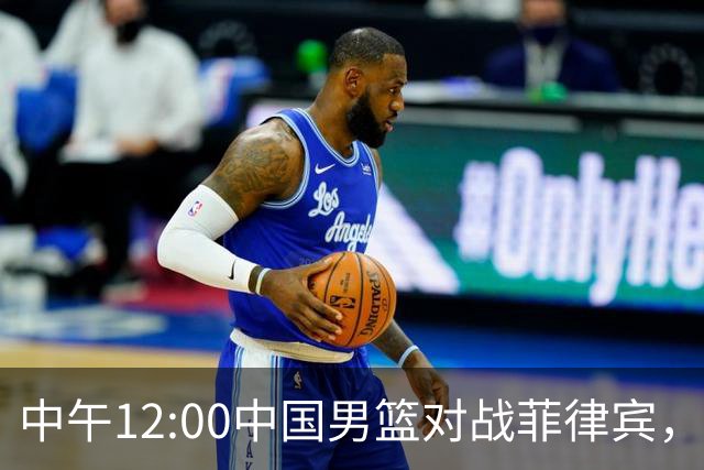 中午12:00中国男篮对战菲律宾，力争至少赢39分