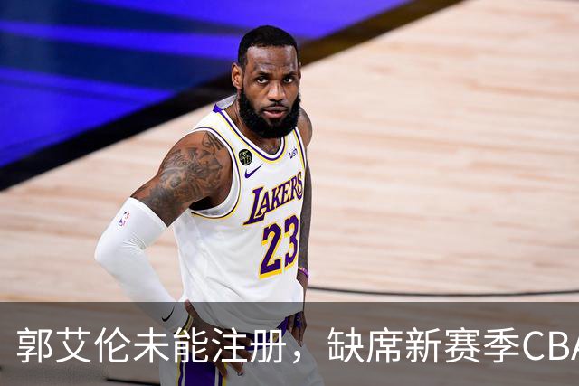 郭艾伦未能注册，缺席新赛季CBA比赛